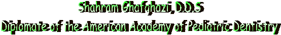 Shahram Ghafghazi, D.D.S
Deplomate of the American Board of Pediatric Dentistry